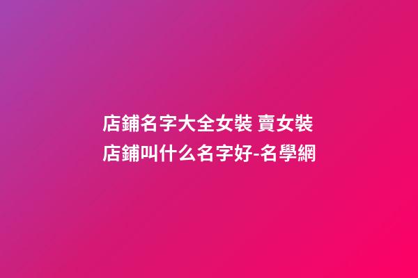 店鋪名字大全女裝 賣女裝店鋪叫什么名字好-名學網-第1張-店鋪起名-玄機派